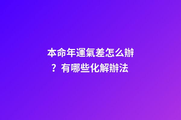 本命年運氣差怎么辦？有哪些化解辦法